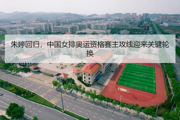 朱婷回归，中国女排奥运资格赛主攻线迎来关键轮换