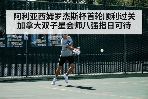 阿利亚西姆罗杰斯杯首轮顺利过关 加拿大双子星会师八强指日可待