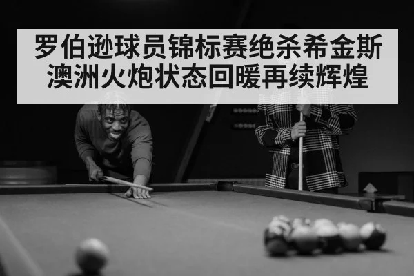 罗伯逊球员锦标赛绝杀希金斯 澳洲火炮状态回暖再续辉煌