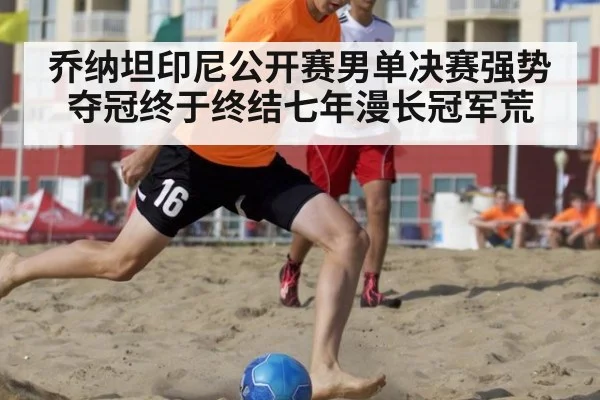 乔纳坦印尼公开赛男单决赛强势夺冠终于终结七年漫长冠军荒